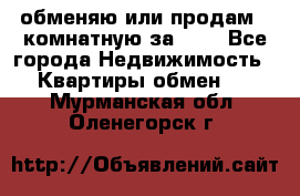 обменяю или продам 2-комнатную за 600 - Все города Недвижимость » Квартиры обмен   . Мурманская обл.,Оленегорск г.